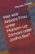 Wer war Akbars Frau unter Mariam-uz-Zamani oder Jodha Bai?