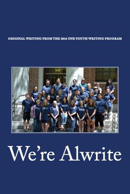 We're Alwrite: An Anthology of Writing from the 2016 UNR Youth Writing Program - Coake, Christopher