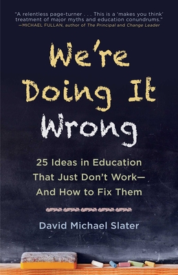We're Doing It Wrong: 25 Ideas in Education That Just Don't Work-And How to Fix Them - Slater, David Michael