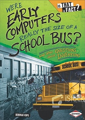 Were Early Computers Really the Size of a School Bus?: And Other Questions about Inventions - Kops, Deborah