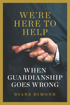 We're Here to Help: When Guardianship Goes Wrong - Dimond, Diane