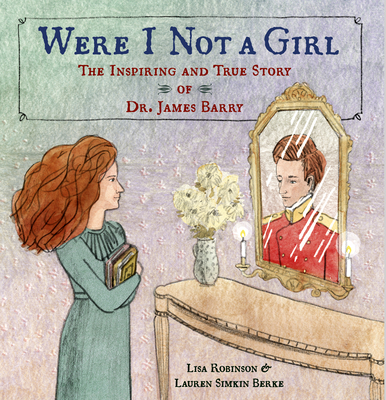 Were I Not a Girl: The Inspiring and True Story of Dr. James Barry - Robinson, Lisa