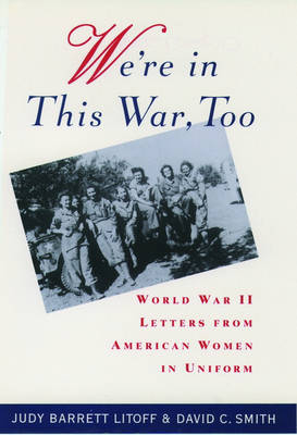 We're in This War, Too: World War II Letters from American Women in Uniform - Litoff, Judy Barrett (Editor), and Smith, David C (Editor)