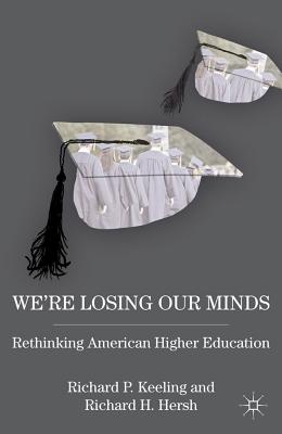 We're Losing Our Minds: Rethinking American Higher Education - Keeling, R, and Hersh, R