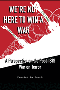We're Not Here to Win a War: A Perspective on the Post-ISIS War on Terror