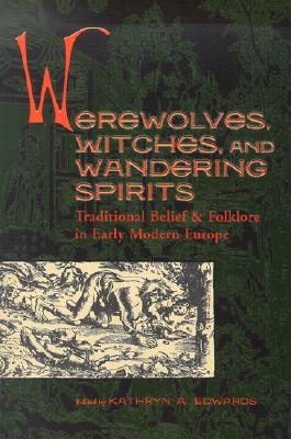 Werewolves, Witches, and Wandering Spirits: Traditional Belief & Folklore in Early Modern Europe - Edwards, Kathryn A (Editor)