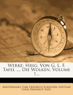 Werke: Hrsg. Von G. L. F. Tafel .... Die Wolken, Volume 1... - Aristophanes (Creator), and Carl Friedrich Schnitzer (Creator), and Gottlieb Lukas Friedrich Tafel (Creator)