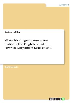 Wertschopfungsstrukturen Von Traditionellen Flughafen Und Low-Cost-Airports in Deutschland - Khler, Andrea