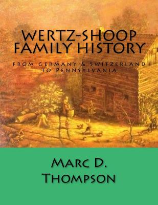 Wertz-Shoop Family History: From Germany & Switzerland to Pennsylvania - Thompson, Marc D