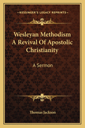 Wesleyan Methodism a Revival of Apostolic Christianity: A Sermon