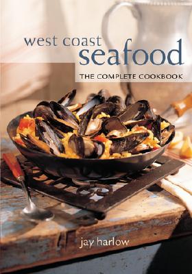 West Coast Seafood: The Complete Cookbook - Harlow, Jay