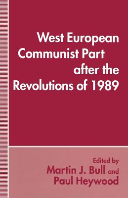 West European Communist Parties After the Revolutions of 1989 - Bull, Martin J (Editor), and Heywood, Paul M (Editor)