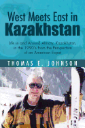 West Meets East in Kazakhstan: Life in and Around Almaty, Kazakhstan, in the 1990's from the Perspective of an American Expat