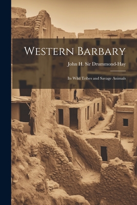 Western Barbary: Its Wild Tribes and Savage Animals - John H (John Hay), Drummond-Hay, Sir