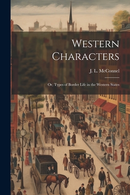 Western Characters: Or, Types of Border Life in the Western States - McConnel, J L