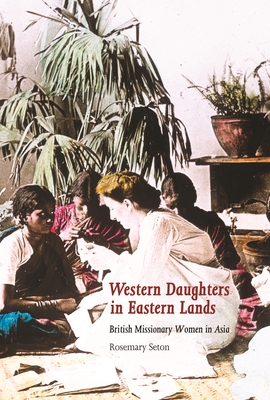 Western Daughters in Eastern Lands: British Missionary Women in Asia - Seton, Rosemary