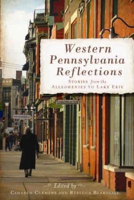 Western Pennsylvania Reflections: Stories from the Alleghenies to Lake Erie - Clemens, Colleen Lutz (Editor), and Beardsall, Rebecca Helm (Editor)