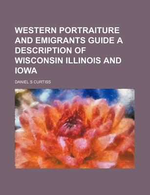 Western Portraiture and Emigrants Guide a Description of Wisconsin Illinois and Iowa - Curtiss, Daniel S