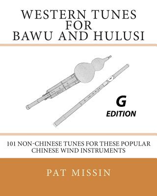 Western Tunes for Bawu and Hulusi - G Edition: 101 Non-Chinese Tunes For These Popular Chinese Wind Instruments - Missin, Pat