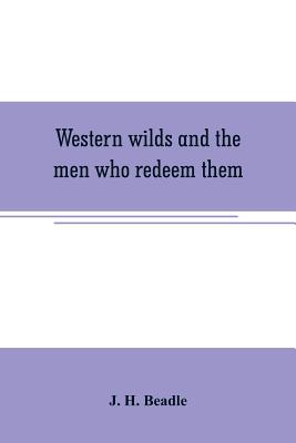 Western wilds and the men who redeem them: an authentic narrative embracing an account of seven years travel and adventure in the far West; Wild life in Arizona; perils of the plains; life in the canon and death on the desert; thrilling scenes and... - H Beadle, J