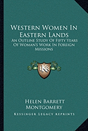 Western Women In Eastern Lands: An Outline Study Of Fifty Years Of Woman's Work In Foreign Missions