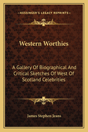 Western Worthies: A Gallery Of Biographical And Critical Sketches Of West Of Scotland Celebrities