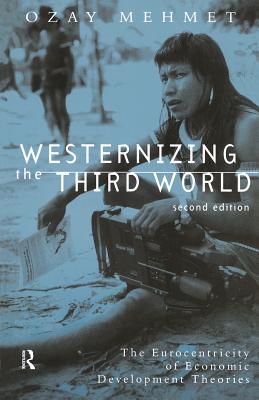 Westernizing the Third World: The Eurocentricity of Economic Development Theories - Mehmet, Ozay