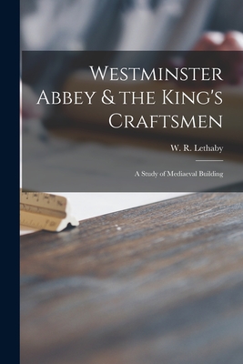 Westminster Abbey & the King's Craftsmen: a Study of Mediaeval Building - Lethaby, W R (William Richard) 185 (Creator)