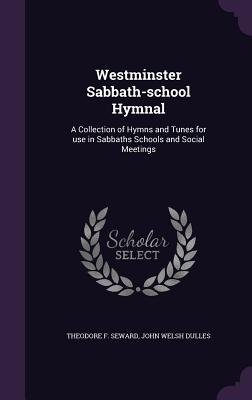 Westminster Sabbath-school Hymnal: A Collection of Hymns and Tunes for use in Sabbaths Schools and Social Meetings - Seward, Theodore F, and Dulles, John Welsh