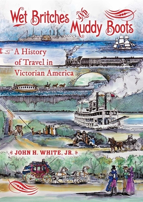 Wet Britches and Muddy Boots: A History of Travel in Victorian America - White, John H.