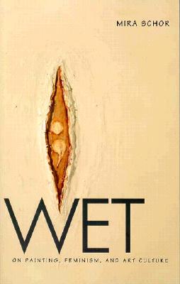 Wet: On Painting, Feminism, and Art Culture - Schor, Mira