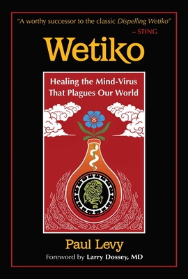 Wetiko: Healing the Mind-Virus That Plagues Our World - Levy, Paul, and Dossey, Larry (Foreword by)