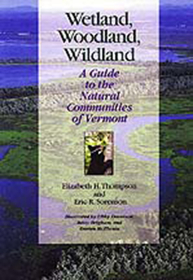 Wetland, Woodland, Wildland: A Guide to the Natural Communities of Vermont - Thompson, Elizabeth H, and Sorenson, Eric R