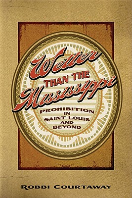 Wetter Than the Mississippi: Prohibition in St. Louis and Beyond - 