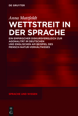 Wettstreit in Der Sprache: Ein Empirischer Diskursvergleich Zur Agonalit?t Im Deutschen Und Englischen Am Beispiel Des Mensch-Natur-Verh?ltnisses - Mattfeldt, Anna