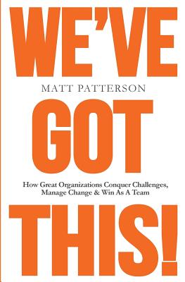 We've Got This!: How Great Organizations Conquer Challenges, Manage Change & Win As A Team - Patterson, Matt