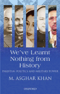 We've Learnt Nothing from History: Pakistan: Politics and Military Power