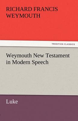 Weymouth New Testament in Modern Speech, Luke - Weymouth, Richard Francis