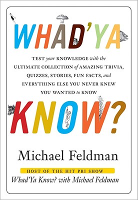 Whad'ya Know?: Test Your Knowledge with the Ultimate Collection of Amazing Trivia, Quizzes, Stories, Fun Facts, and Everything Else You Never Knew You Wanted to Know - Feldman, Michael, Dr.