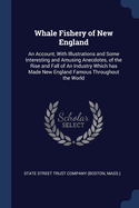 Whale Fishery of New England: An Account, With Illustrations and Some Interesting and Amusing Anecdotes, of the Rise and Fall of An Industry Which has Made New England Famous Throughout the World