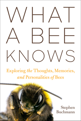 What a Bee Knows: Exploring the Thoughts, Memories, and Personalities of Bees - Buchmann, Stephen L