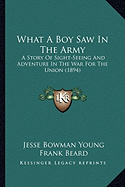 What A Boy Saw In The Army: A Story Of Sight-Seeing And Adventure In The War For The Union (1894)