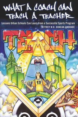 What a Coach Can Teach a Teacher; Lessons Urban Schools Can Learn from a Successful Sports Program - Steinberg, Shirley R (Editor), and Duncan-Andrade, Jeffrey M R