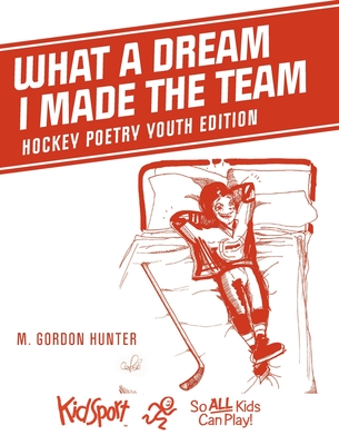 What A Dream I Made The Team: Hockey Poetry Youth Edition - Hunter, M Gordon