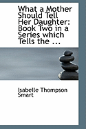 What a Mother Should Tell Her Daughter: Book Two in a Series Which Tells the ...
