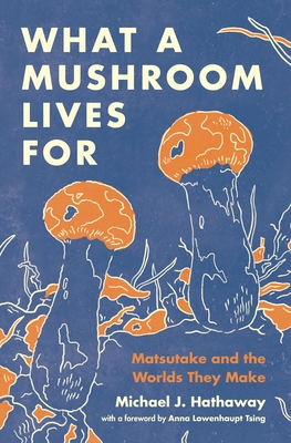 What a Mushroom Lives for: Matsutake and the Worlds They Make - Hathaway, Michael J