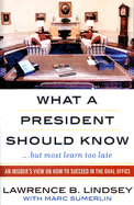 What A President Should Know: An Insider's View on How to Succeed in the Oval Office - Lindsey, Lawrence B, Ph.D., and Sumerlin, Marc