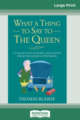 What a Thing to Say to the Queen: A Collection of Royal Anecdotes from the House of Windsor (16pt Large Print Edition) - Blaikie, Thomas