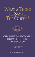What a Thing to Say to the Queen!: Charming anecdotes from the House of Windsor - Updated edition