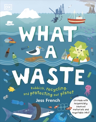 What A Waste: Rubbish, Recycling, and Protecting our Planet - French, Jess